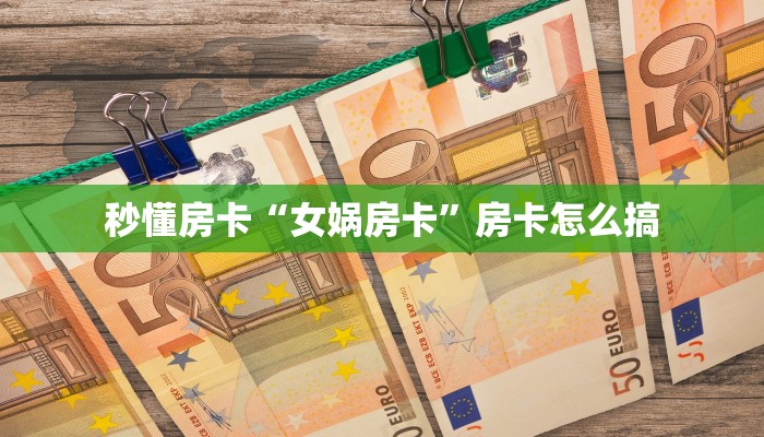 秒懂房卡“女娲房卡”房卡怎么搞 秒懂房卡“女娲房卡”房卡怎么搞