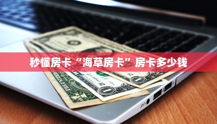 秒懂房卡“海草房卡”房卡多少钱 秒懂房卡“海草房卡”房卡多少钱