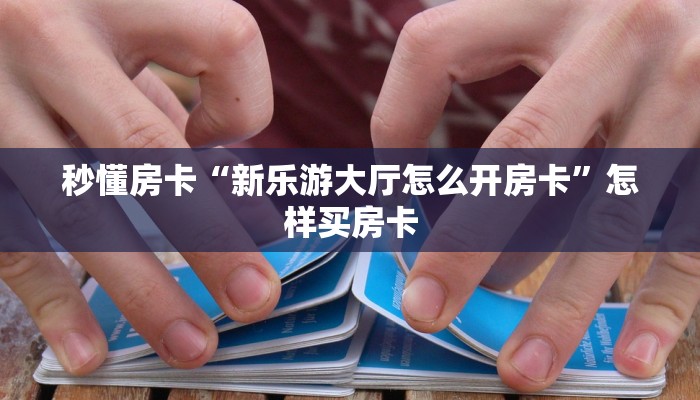 秒懂房卡“新乐游大厅怎么开房卡”怎样买房卡 秒懂房卡“新乐游大厅怎么开房卡”怎样买房卡