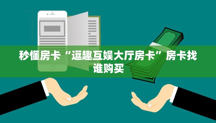 秒懂房卡“逗趣互娱大厅房卡”房卡找谁购买