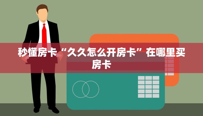 秒懂房卡“久久怎么开房卡”在哪里买房卡 秒懂房卡“久久怎么开房卡”在哪里买房卡
