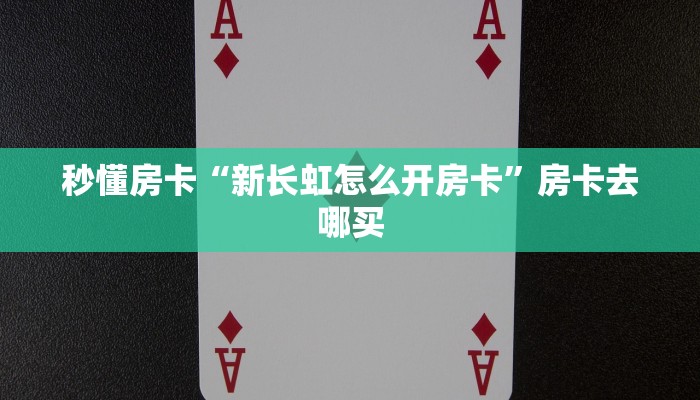 秒懂房卡“新长虹怎么开房卡”房卡去哪买 秒懂房卡“新长虹怎么开房卡”房卡去哪买