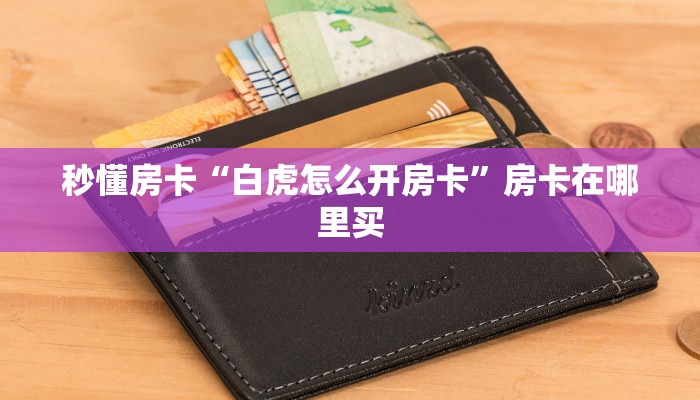秒懂房卡“白虎怎么开房卡”房卡在哪里买 秒懂房卡“白虎怎么开房卡”房卡在哪里买