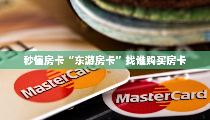 秒懂房卡“东游房卡”找谁购买房卡 秒懂房卡“东游房卡”找谁购买房卡