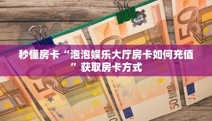 秒懂房卡“魅力云南怎么开房卡”获取房卡方式