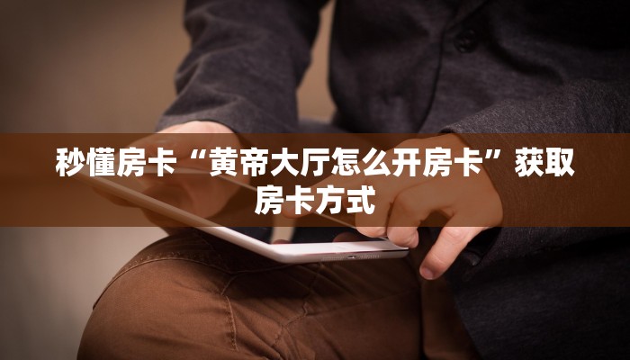 玩家攻略“相蓬大厅怎么开房卡”获取房卡方式 玩家攻略“相蓬大厅怎么开房卡”获取房卡方式
