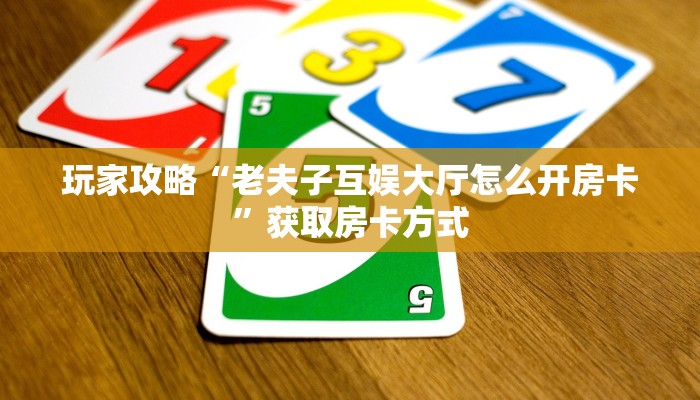 玩家攻略“老夫子互娱大厅怎么开房卡”获取房卡方式 玩家攻略“老夫子互娱大厅怎么开房卡”获取房卡方式