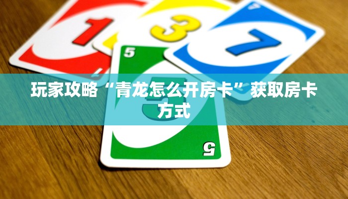 玩家攻略“青龙怎么开房卡”获取房卡方式 玩家攻略“青龙怎么开房卡”获取房卡方式