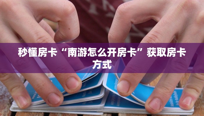 秒懂房卡“南游怎么开房卡”获取房卡方式 秒懂房卡“南游怎么开房卡”获取房卡方式