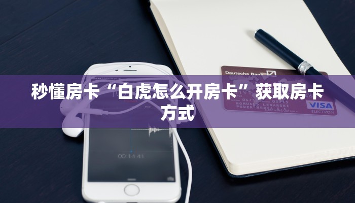 秒懂房卡“白虎怎么开房卡”获取房卡方式 秒懂房卡“白虎怎么开房卡”获取房卡方式