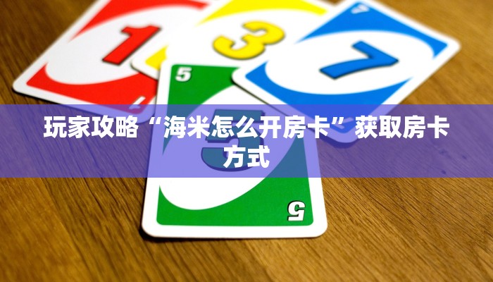 玩家攻略“海米怎么开房卡”获取房卡方式 玩家攻略“海米怎么开房卡”获取房卡方式