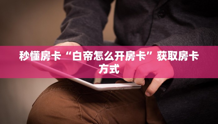 秒懂房卡“白帝怎么开房卡”获取房卡方式 秒懂房卡“白帝怎么开房卡”获取房卡方式