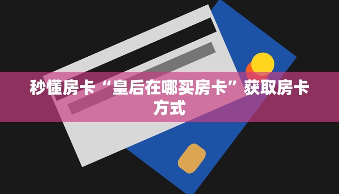 秒懂房卡“皇后在哪买房卡”获取房卡方式