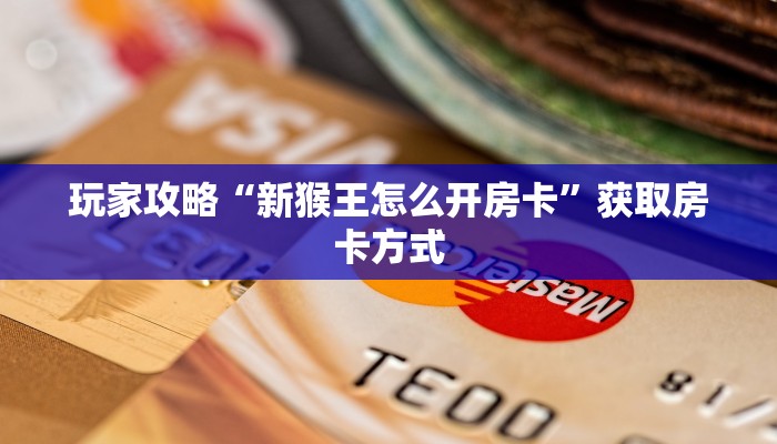 玩家攻略“新猴王怎么开房卡”获取房卡方式 玩家攻略“新猴王怎么开房卡”获取房卡方式