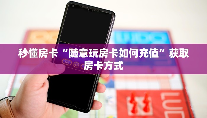 秒懂房卡“随意玩房卡如何充值”获取房卡方式
