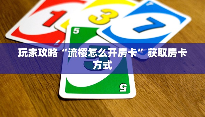 玩家攻略“流樱怎么开房卡”获取房卡方式