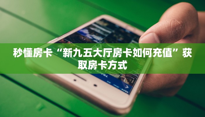 秒懂房卡“新九五大厅房卡如何充值”获取房卡方式