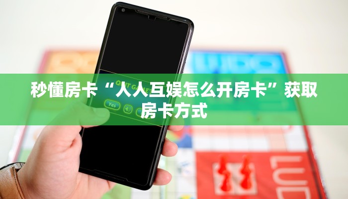 秒懂房卡“人人互娱怎么开房卡”获取房卡方式
