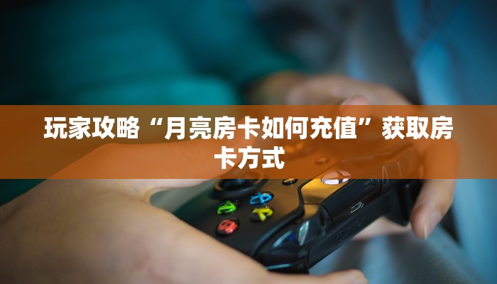 玩家攻略“月亮房卡如何充值”获取房卡方式