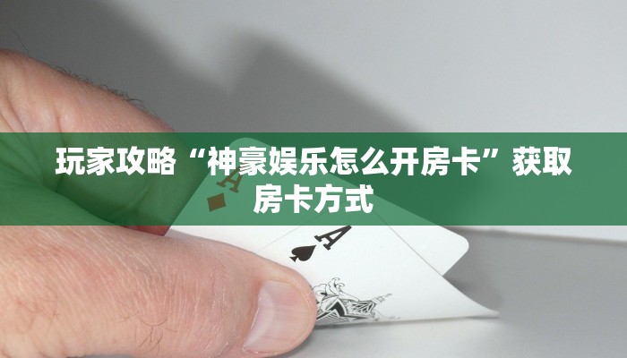 玩家攻略“神豪娱乐怎么开房卡”获取房卡方式