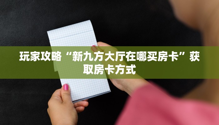 玩家攻略“新九方大厅在哪买房卡”获取房卡方式
