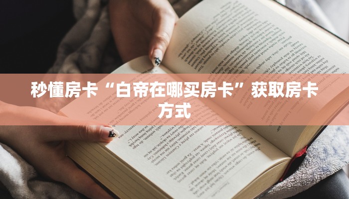 秒懂房卡“白帝在哪买房卡”获取房卡方式