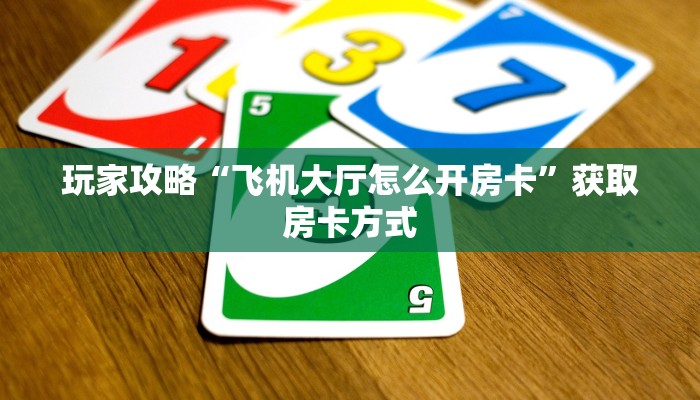 玩家攻略“飞机大厅怎么开房卡”获取房卡方式