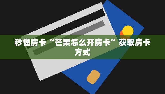 秒懂房卡“芒果怎么开房卡”获取房卡方式