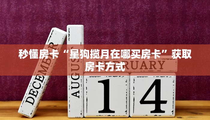 秒懂房卡“星狗揽月在哪买房卡”获取房卡方式