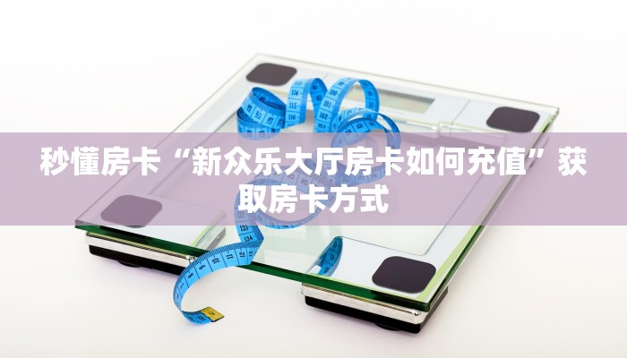 秒懂房卡“新众乐大厅房卡如何充值”获取房卡方式