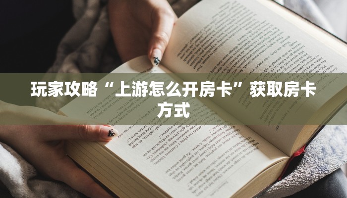 玩家攻略“上游怎么开房卡”获取房卡方式