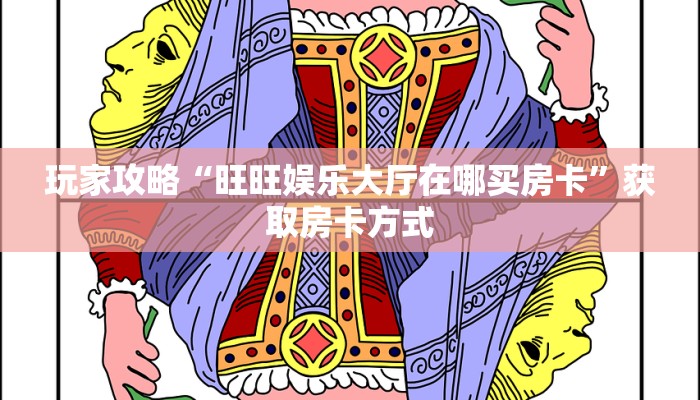 玩家攻略“旺旺娱乐大厅在哪买房卡”获取房卡方式