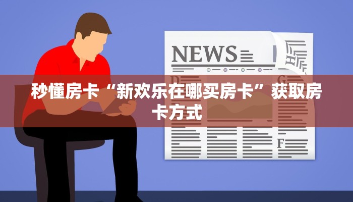 秒懂房卡“新欢乐在哪买房卡”获取房卡方式
