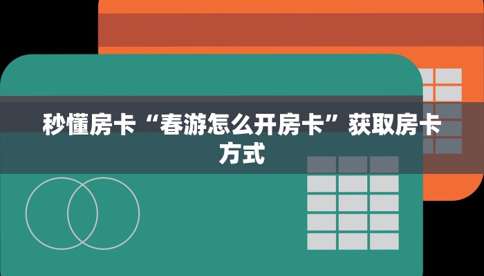 秒懂房卡“春游怎么开房卡”获取房卡方式
