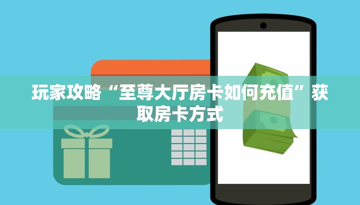 玩家攻略“至尊大厅房卡如何充值”获取房卡方式