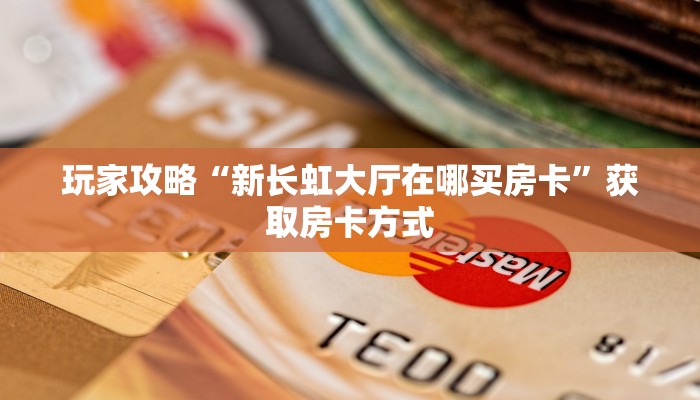 玩家攻略“新长虹大厅在哪买房卡”获取房卡方式