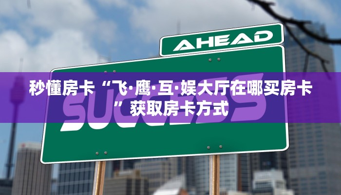 秒懂房卡“飞·鹰·互·娱大厅在哪买房卡”获取房卡方式