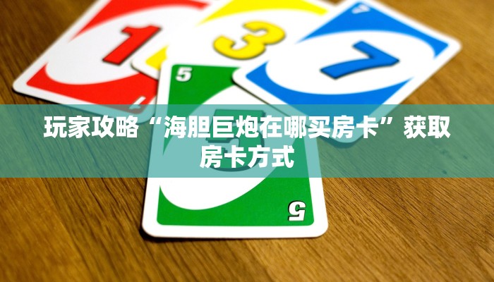 玩家攻略“海胆巨炮在哪买房卡”获取房卡方式