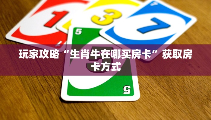 玩家攻略“生肖牛在哪买房卡”获取房卡方式