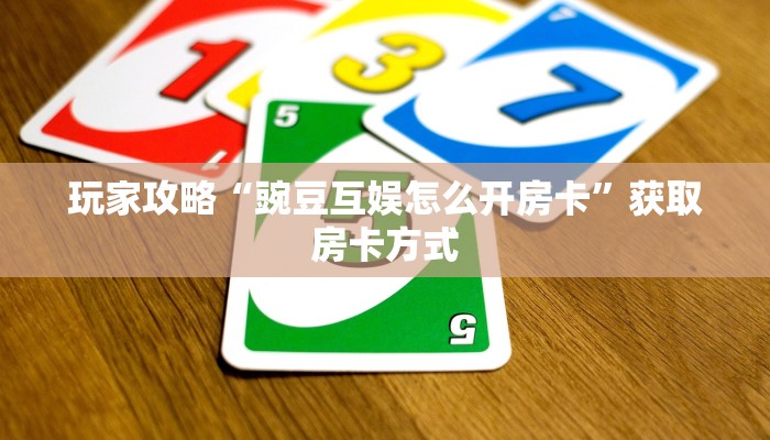玩家攻略“豌豆互娱怎么开房卡”获取房卡方式