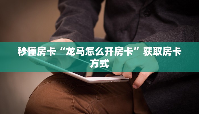 秒懂房卡“龙马怎么开房卡”获取房卡方式