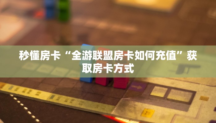 秒懂房卡“全游联盟房卡如何充值”获取房卡方式