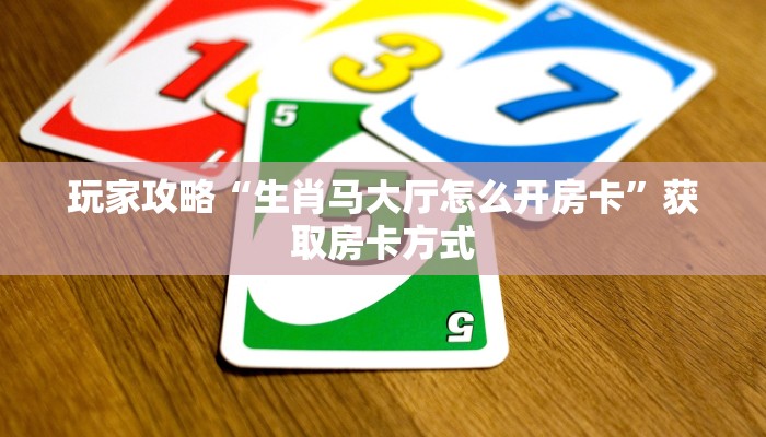 玩家攻略“生肖马大厅怎么开房卡”获取房卡方式