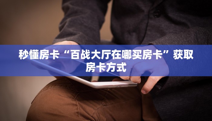 秒懂房卡“百战大厅在哪买房卡”获取房卡方式