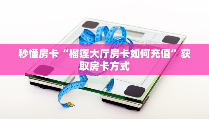 秒懂房卡“榴莲大厅房卡如何充值”获取房卡方式