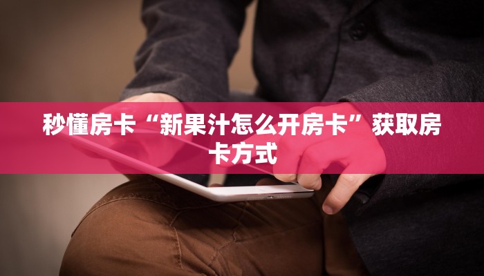 秒懂房卡“新果汁怎么开房卡”获取房卡方式