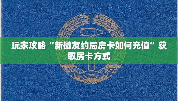 玩家攻略“新微友约局房卡如何充值”获取房卡方式