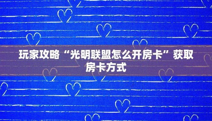玩家攻略“光明联盟怎么开房卡”获取房卡方式