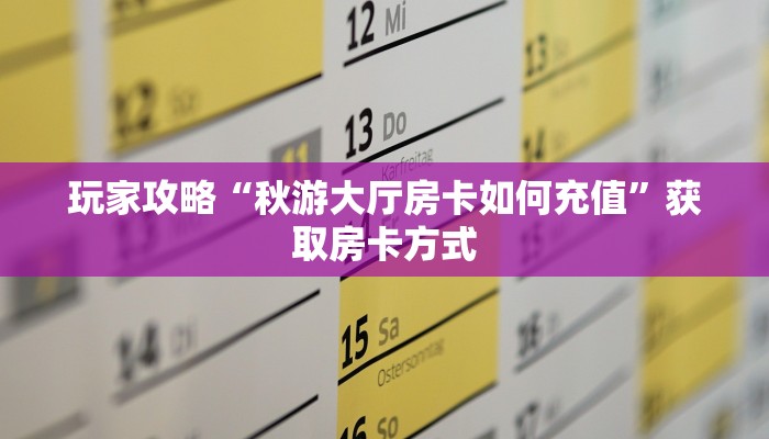 玩家攻略“秋游大厅房卡如何充值”获取房卡方式