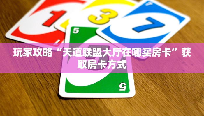 玩家攻略“天道联盟大厅在哪买房卡”获取房卡方式